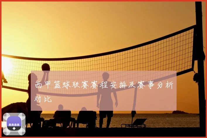 西甲篮球联赛赛程安排及赛事分析对比